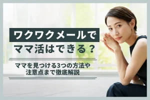 ワクワクメールでママ活はできる？ママを見つける3つの方法や注意点まで徹底解説